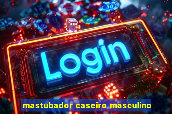 mastubador caseiro masculino